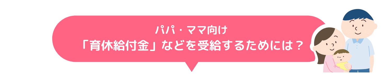 パパ・ママ向け「育休給付金」などを受給するためには？