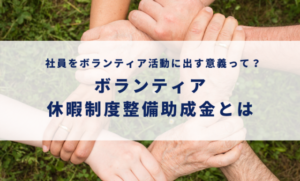 企業が社員をボランティアに出す意義と東京都の「助成金」の紹介