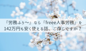 「『労務ふり～』なら『freee人事労務』を142万円も安く使える話」ご存じですか？