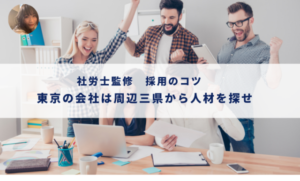【社労士監修　採用のコツ】東京の会社は周辺三県から人材を探せ
